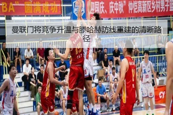 曼联门将竞争升温与滕哈赫防线重建的清晰路径